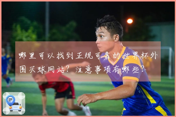哪里可以找到正规可靠的世界杯外围买球网站？注意事项有哪些？