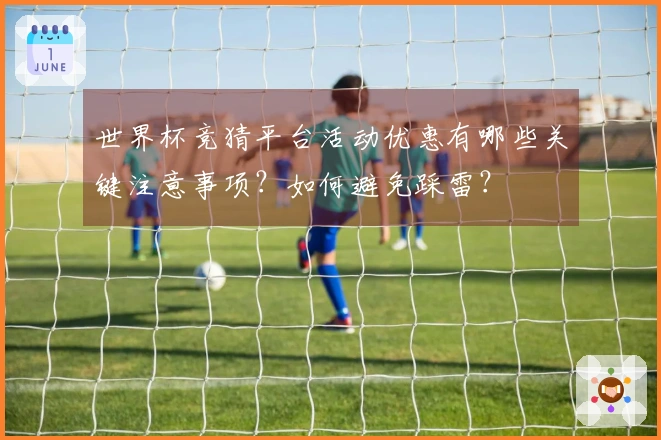 世界杯竞猜平台活动优惠有哪些关键注意事项？如何避免踩雷？