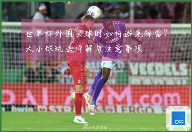 世界杯外围买球时如何避免踩雷？大小球玩法详解与注意事项