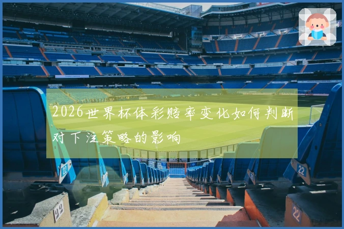 2026世界杯体彩赔率变化如何判断对下注策略的影响