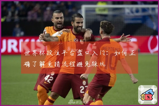 世界杯投注平台盘口入门：如何正确了解竞猜流程避免踩坑