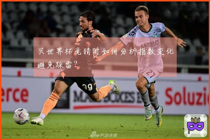 买世界杯竞猜时如何分析指数变化避免踩雷？